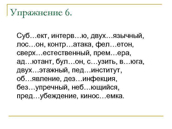 Упражнение 6. Суб…ект, интерв…ю, двух…язычный, лос…он, контр…атака, фел…етон, сверх…естественный, прем…ера, ад…ютант, бул…он, с…узить, в…юга,