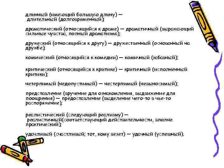 длинный (имеющий большую длину) — длительный (долговременный); драматический (относящийся к драме) — драматичный (выражающий
