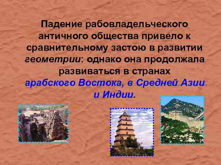 Падение рабовладельческого античного общества привело к сравнительному застою в развитии геометрии: однако она продолжала