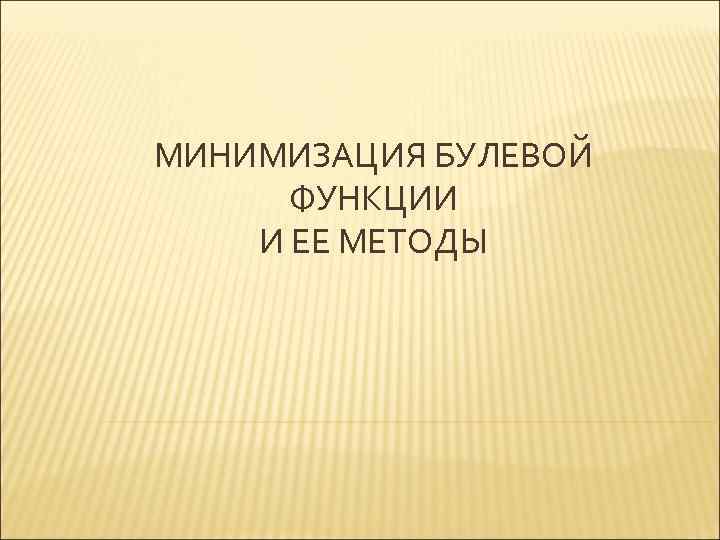 МИНИМИЗАЦИЯ БУЛЕВОЙ ФУНКЦИИ И ЕЕ МЕТОДЫ 