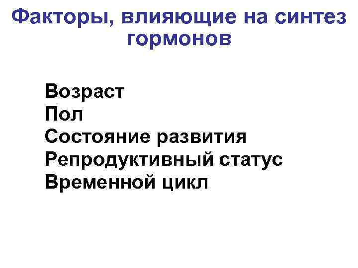 Факторы, влияющие на синтез гормонов Возраст Пол Состояние развития Репродуктивный статус Временной цикл 