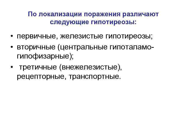 По локализации поражения различают следующие гипотиреозы: • первичные, железистые гипотиреозы; • вторичные (центральные гипоталамогипофизарные);