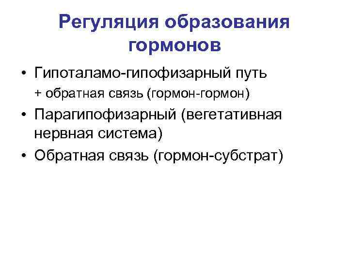 Регуляция образования гормонов • Гипоталамо-гипофизарный путь + обратная связь (гормон-гормон) • Парагипофизарный (вегетативная нервная