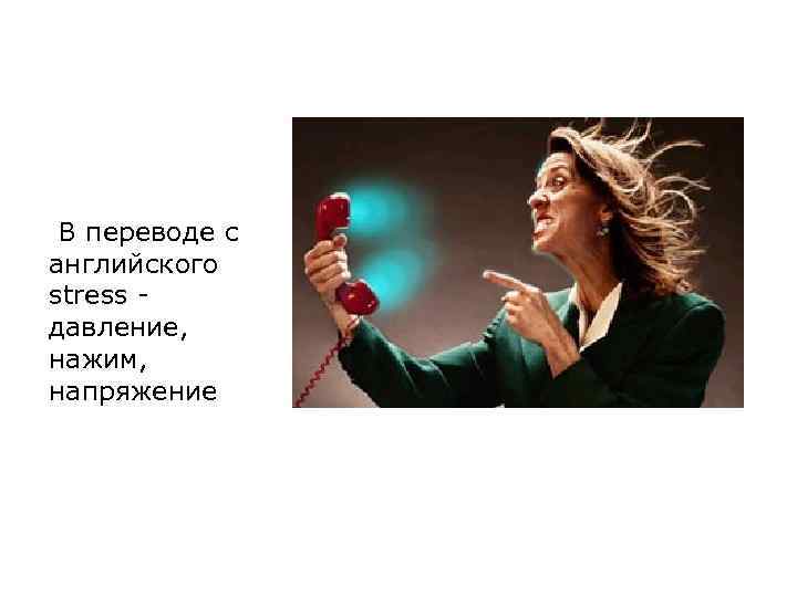 В переводе с английского stress давление, нажим, напряжение 