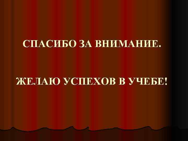 СПАСИБО ЗА ВНИМАНИЕ. ЖЕЛАЮ УСПЕХОВ В УЧЕБЕ! 