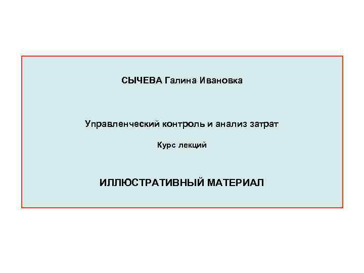 СЫЧЕВА Галина Ивановка Управленческий контроль и анализ затрат Курс лекций ИЛЛЮСТРАТИВНЫЙ МАТЕРИАЛ 