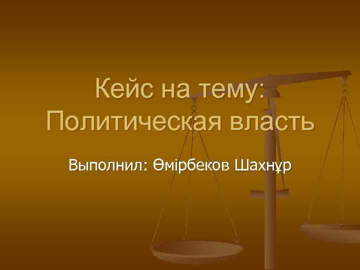 Кейс на тему: Политическая власть Выполнил: Өмірбеков Шахнұр 