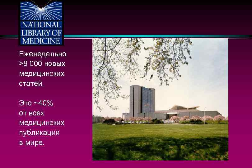 Еженедельно >8 000 новых медицинских статей. Это ~40% от всех медицинских публикаций в мире.