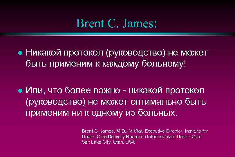 Brent C. James: l Никакой протокол (руководство) не может быть применим к каждому больному!