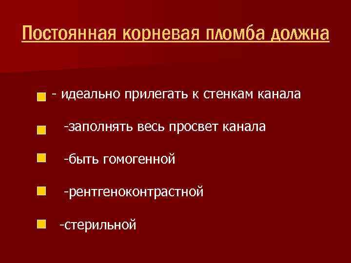 Постоянная корневая пломба должна - идеально прилегать к стенкам канала -заполнять весь просвет канала