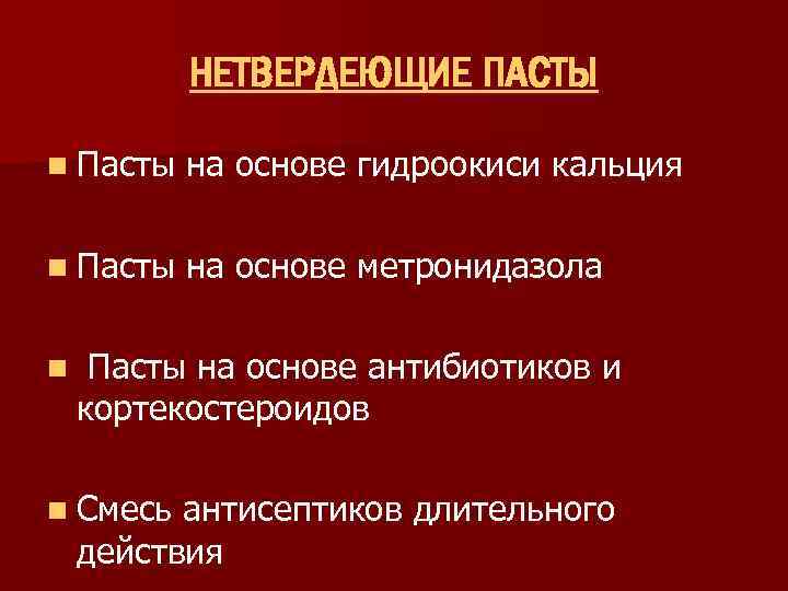 НЕТВЕРДЕЮЩИЕ ПАСТЫ n Пасты на основе гидроокиси кальция n Пасты на основе метронидазола n