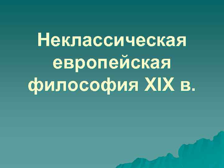 Неклассическая европейская философия XIX в. 