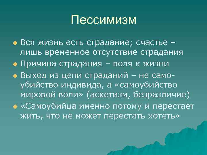 Пессимизм Вся жизнь есть страдание; счастье – лишь временное отсутствие страдания u Причина страдания
