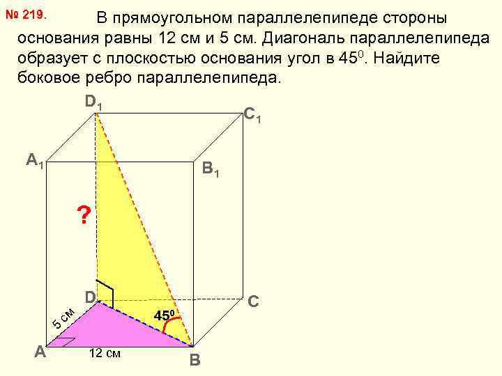 № 219. В прямоугольном параллелепипеде стороны основания равны 12 см и 5 см. Диагональ