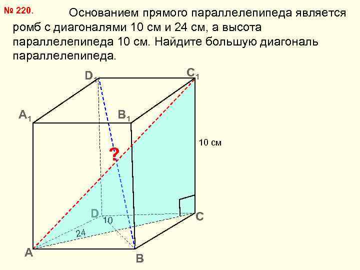 № 220. Основанием прямого параллелепипеда является ромб с диагоналями 10 см и 24 см,