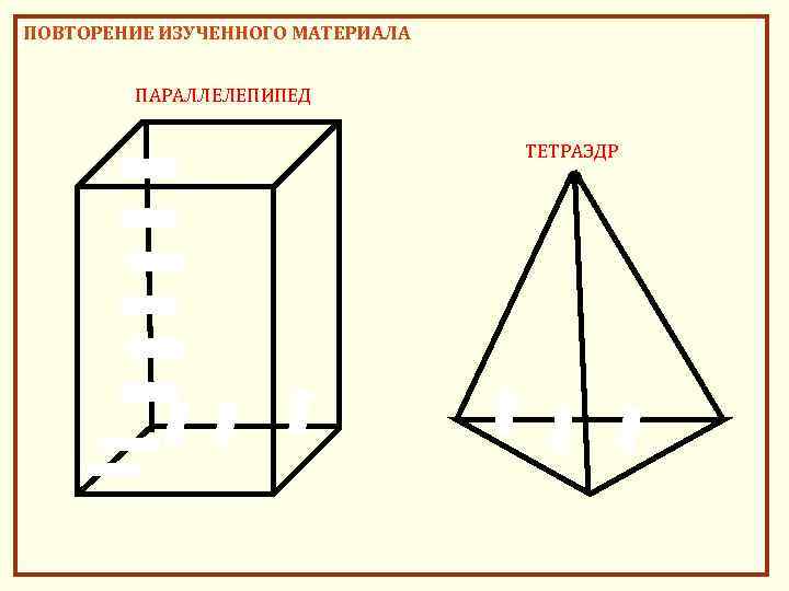 ПОВТОРЕНИЕ ИЗУЧЕННОГО МАТЕРИАЛА ПАРАЛЛЕЛЕПИПЕД ТЕТРАЭДР 