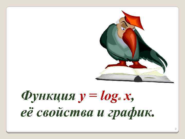 Функция y = log x, её свойства и график. a 2 