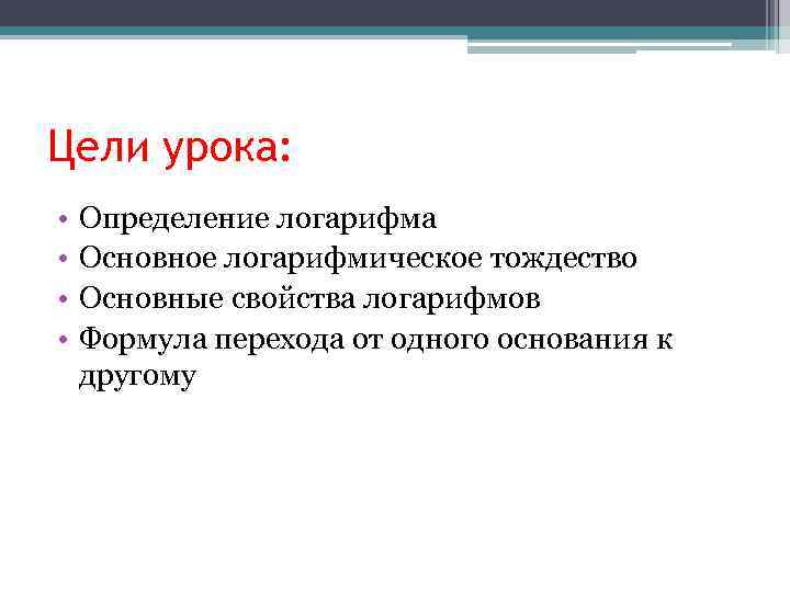 Цели урока: • • Определение логарифма Основное логарифмическое тождество Основные свойства логарифмов Формула перехода