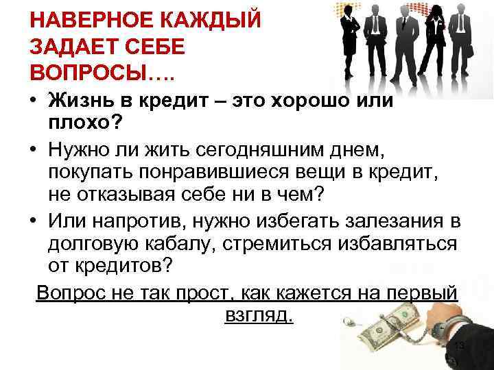 НАВЕРНОЕ КАЖДЫЙ ЗАДАЕТ СЕБЕ ВОПРОСЫ…. • Жизнь в кредит – это хорошо или плохо?