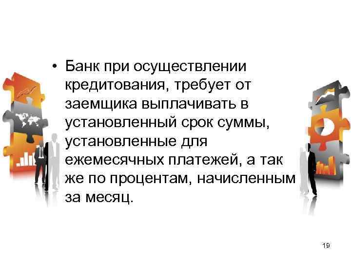  • Банк при осуществлении кредитования, требует от заемщика выплачивать в установленный срок суммы,