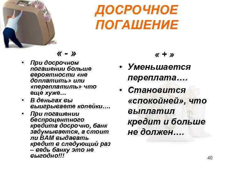 ДОСРОЧНОЕ ПОГАШЕНИЕ «-» • При досрочном погашении больше вероятности «не доплатить» или «переплатить» что