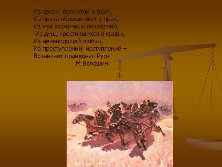 Из крови, пролитой в боях, Из праха обращенных в прах, Из мук казненных поколений,