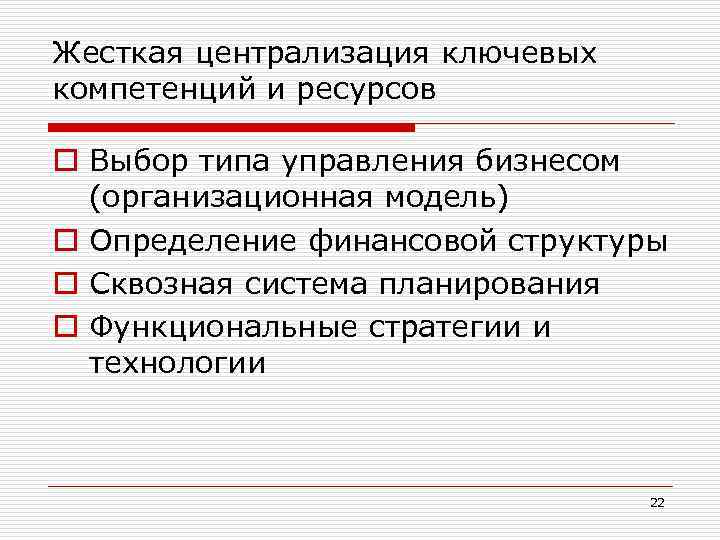 Жесткая централизация ключевых компетенций и ресурсов o Выбор типа управления бизнесом (организационная модель) o