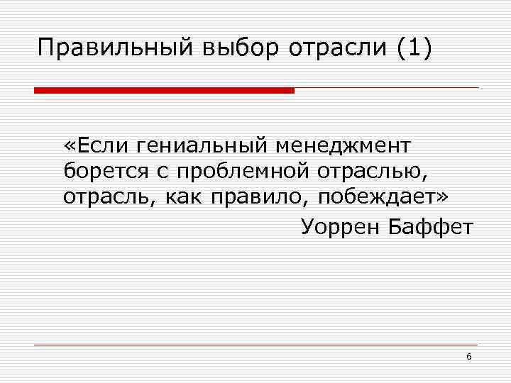 Правильный выбор отрасли (1) «Если гениальный менеджмент борется с проблемной отраслью, отрасль, как правило,