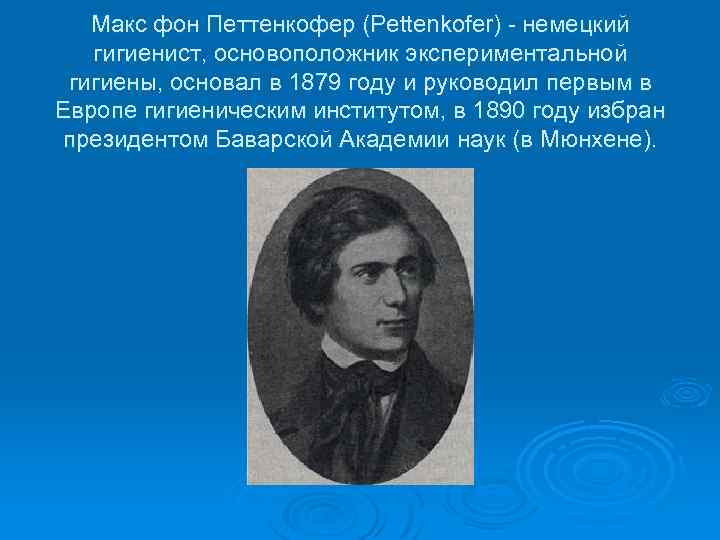  Макс фон Петтенкофер (Pettenkofer) - немецкий гигиенист, основоположник экспериментальной гигиены, основал в 1879