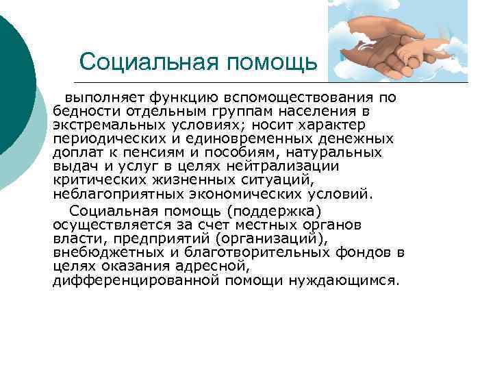 Социальная помощь выполняет функцию вспомоществования по бедности отдельным группам населения в экстремальных условиях; носит