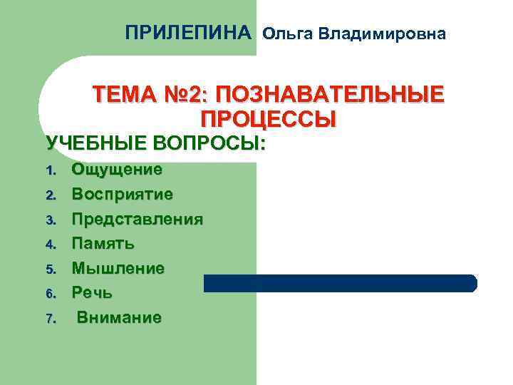 ПРИЛЕПИНА Ольга Владимировна ТЕМА № 2: ПОЗНАВАТЕЛЬНЫЕ ПРОЦЕССЫ УЧЕБНЫЕ ВОПРОСЫ: 1. 2. 3. 4.