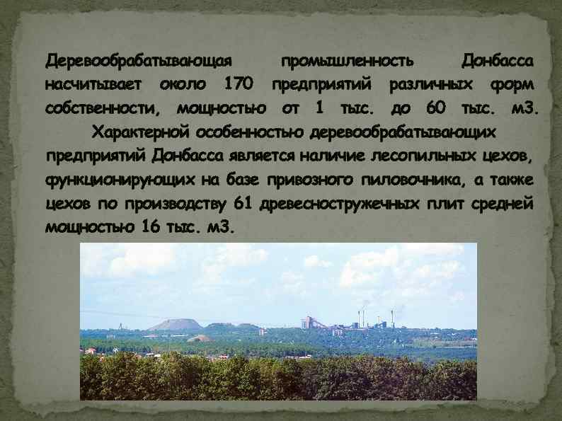 Деревообрабатывающая промышленность Донбасса насчитывает около 170 предприятий различных форм собственности, мощностью от 1 тыс.
