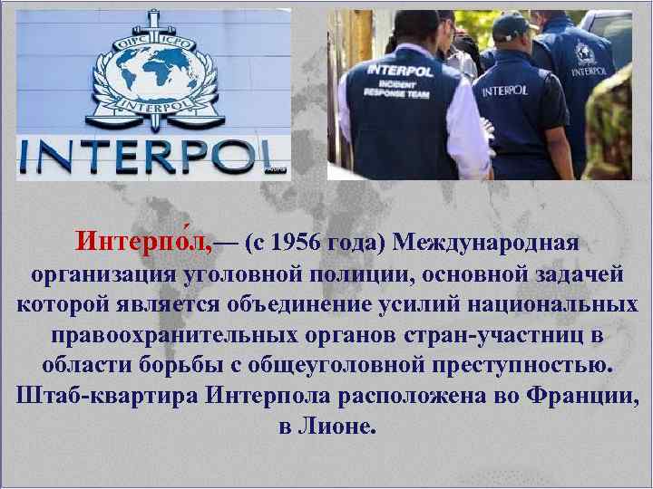 Интерпо л, — (с 1956 года) Международная организация уголовной полиции, основной задачей которой является