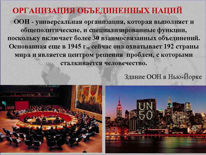 ОРГАНИЗАЦИЯ ОБЪЕДИНЕННЫХ НАЦИЙ ООН - универсальная организация, которая выполняет и общеполитические, и специализированные функции,