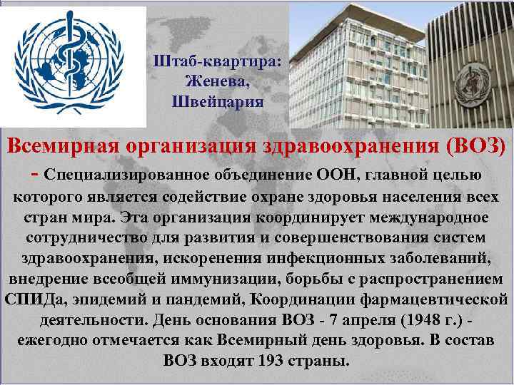 Штаб-квартира: Женева, Швейцария Всемирная организация здравоохранения (ВОЗ) - Специализированное объединение ООН, главной целью которого