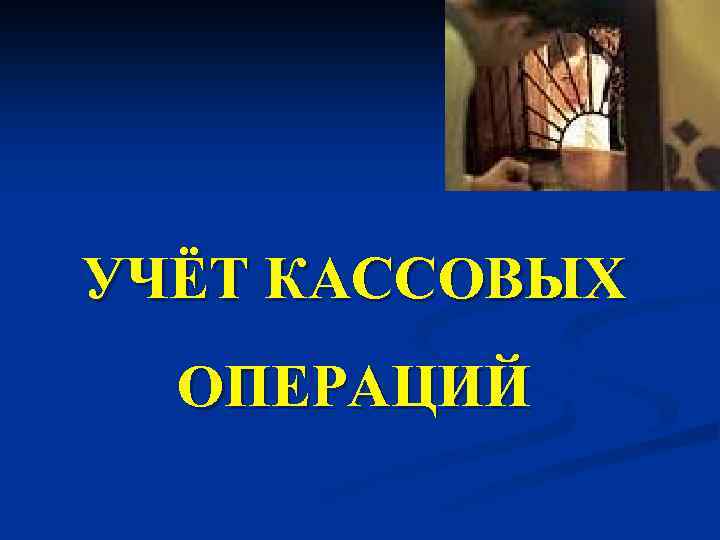 УЧЁТ КАССОВЫХ ОПЕРАЦИЙ 