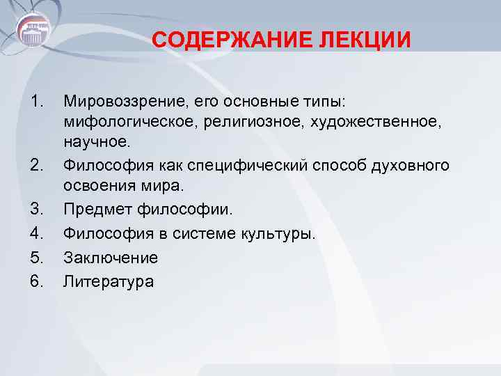 СОДЕРЖАНИЕ ЛЕКЦИИ 1. 2. 3. 4. 5. 6. Мировоззрение, его основные типы: мифологическое, религиозное,