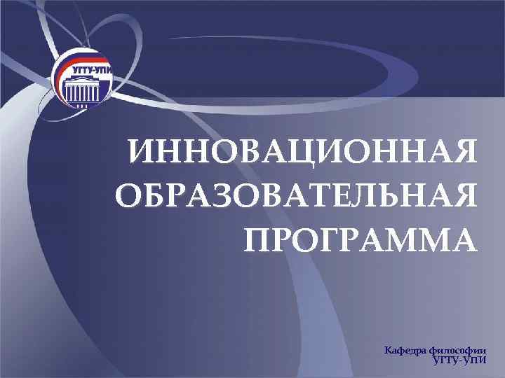 ИННОВАЦИОННАЯ ОБРАЗОВАТЕЛЬНАЯ ПРОГРАММА Кафедра философии УГТУ-УПИ 