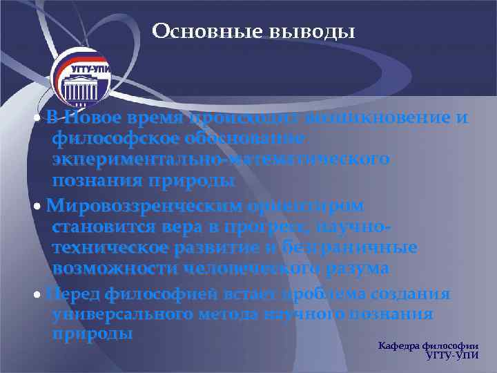 Основные выводы В Новое время происходит возникновение и философское обоснование экпериментально-математического познания природы Мировоззренческим