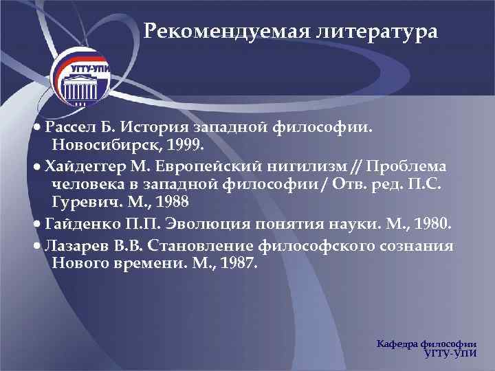 Рекомендуемая литература Рассел Б. История западной философии. Новосибирск, 1999. Хайдеггер М. Европейский нигилизм //