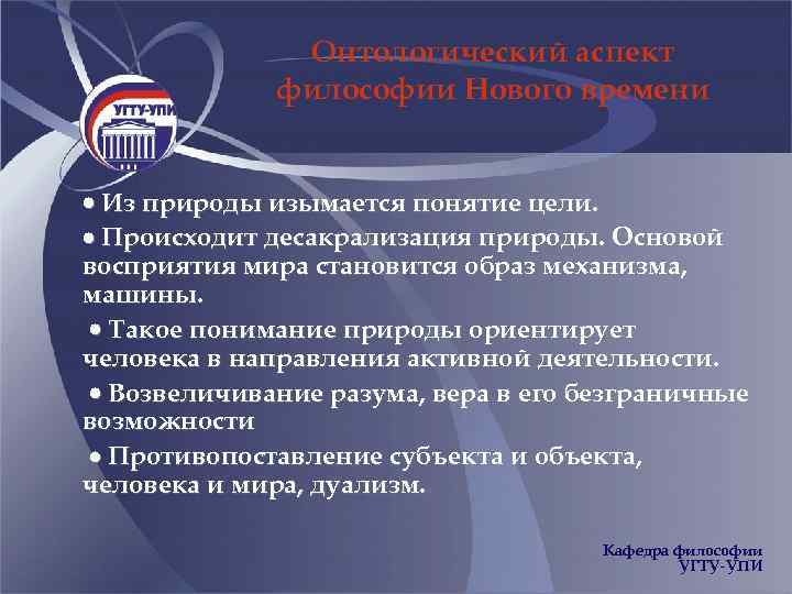 Онтологический аспект философии Нового времени Из природы изымается понятие цели. Происходит десакрализация природы. Основой
