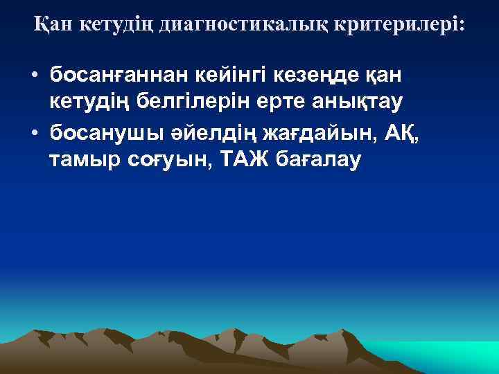 Қан кетудің диагностикалық критерилері: • босанғаннан кейінгі кезеңде қан кетудің белгілерін ерте анықтау •