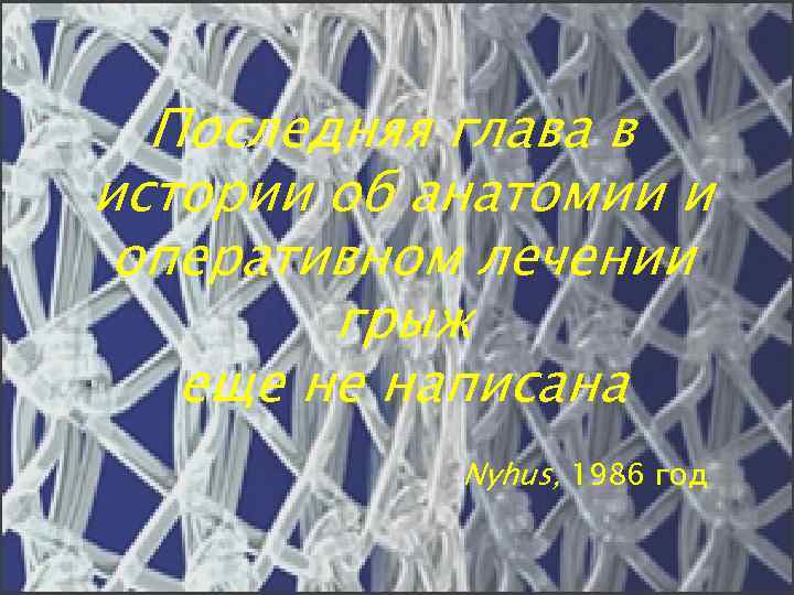 Последняя глава в истории об анатомии и оперативном лечении грыж еще не написана Nyhus,