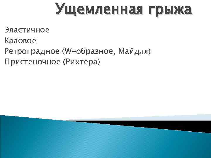 Ущемленная грыжа Эластичное Каловое Ретроградное (W-образное, Майдля) Пристеночное (Рихтера) 