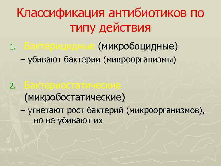 Классификация антибиотиков по типу действия 1. Бактерицидные (микробоцидные) – убивают бактерии (микроорганизмы) 2. Бактериостатические