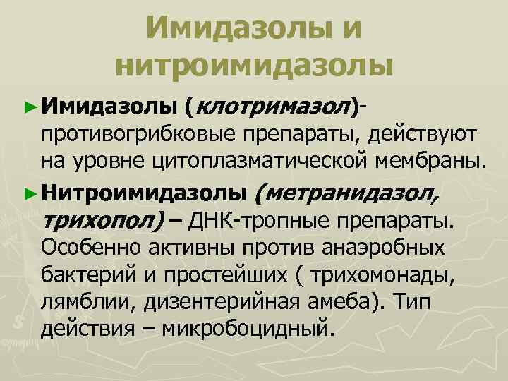 Имидазолы и нитроимидазолы (клотримазол)- противогрибковые препараты, действуют на уровне цитоплазматической мембраны. ► Нитроимидазолы (метранидазол,