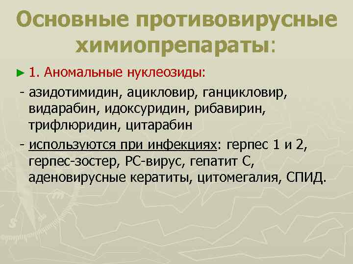Основные противовирусные химиопрепараты: ► 1. Аномальные нуклеозиды: - азидотимидин, ацикловир, ганцикловир, видарабин, идоксуридин, рибавирин,