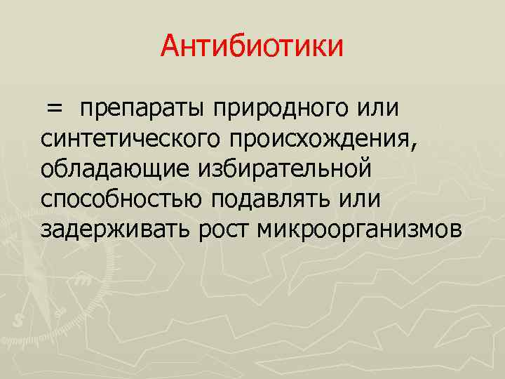 Антибиотики = препараты природного или синтетического происхождения, обладающие избирательной способностью подавлять или задерживать рост