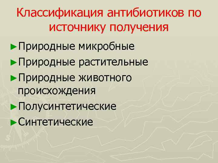 Классификация антибиотиков по источнику получения ►Природные микробные ►Природные растительные ►Природные животного происхождения ►Полусинтетические ►Синтетические