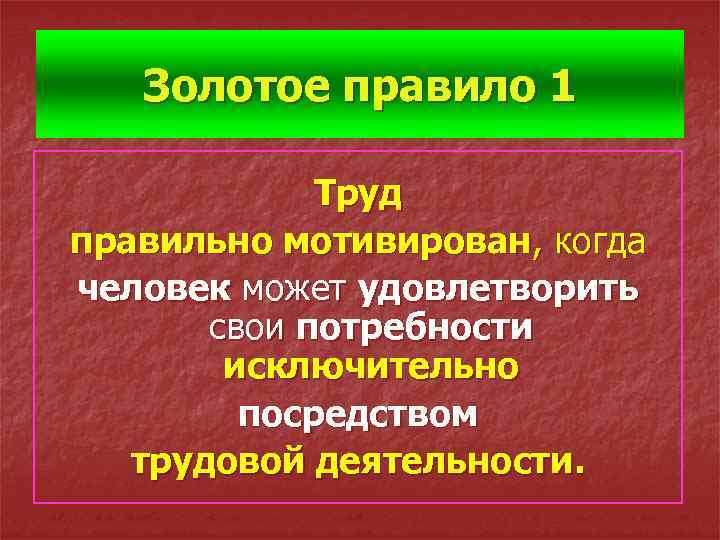 Золотое правило 1 Труд правильно мотивирован, когда человек может удовлетворить свои потребности исключительно посредством